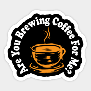 are you brewing coffee for me Sticker